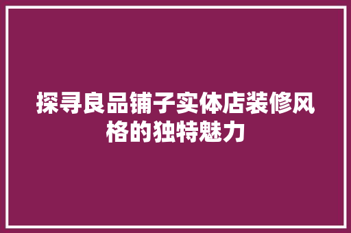 探寻良品铺子实体店装修风格的独特魅力