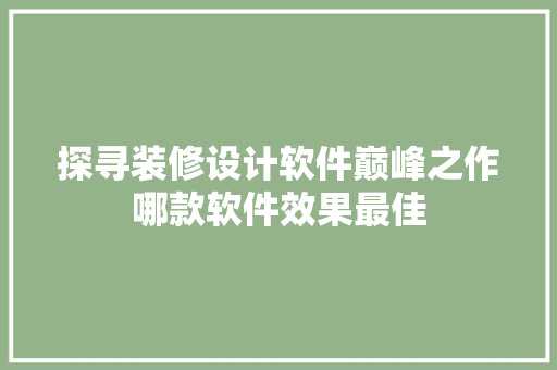 探寻装修设计软件巅峰之作哪款软件效果最佳