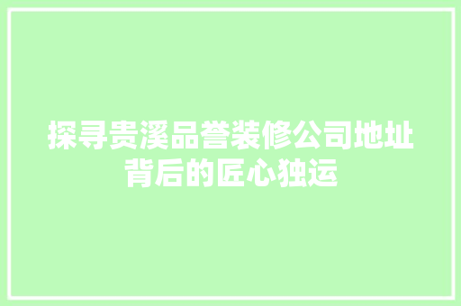 探寻贵溪品誉装修公司地址背后的匠心独运