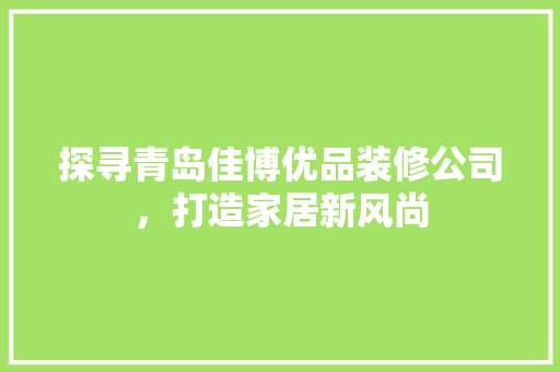 探寻青岛佳博优品装修公司，打造家居新风尚