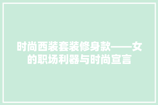 时尚西装套装修身款——女的职场利器与时尚宣言