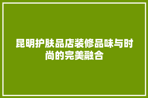 昆明护肤品店装修品味与时尚的完美融合