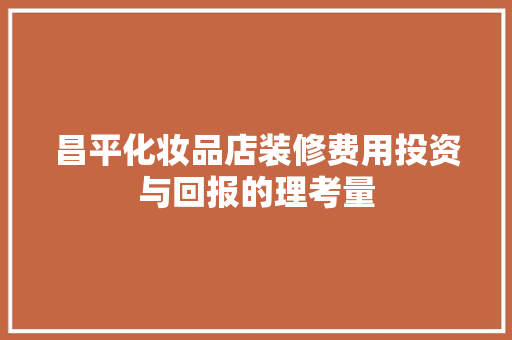 昌平化妆品店装修费用投资与回报的理考量