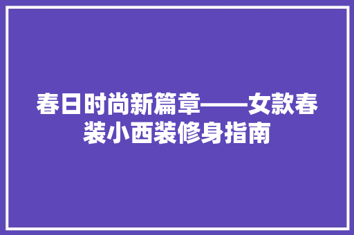 春日时尚新篇章——女款春装小西装修身指南