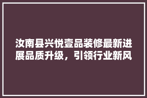 汝南县兴悦壹品装修最新进展品质升级，引领行业新风尚