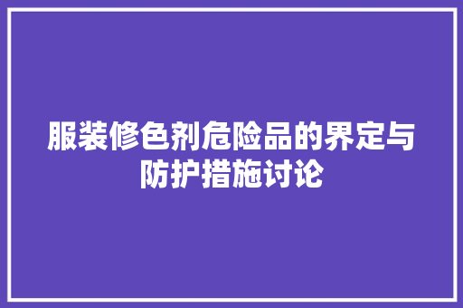 服装修色剂危险品的界定与防护措施讨论