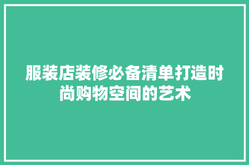 服装店装修必备清单打造时尚购物空间的艺术
