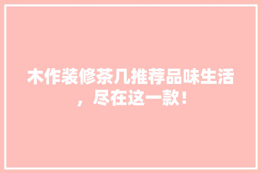 木作装修茶几推荐品味生活，尽在这一款！