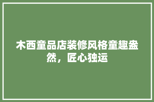 木西童品店装修风格童趣盎然，匠心独运