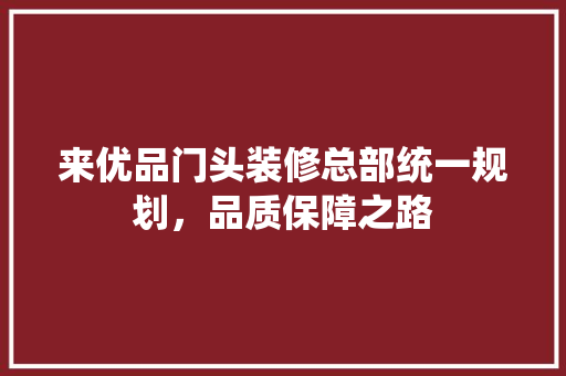 来优品门头装修总部统一规划，品质保障之路