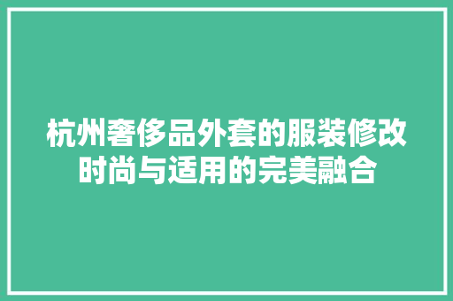 杭州奢侈品外套的服装修改时尚与适用的完美融合
