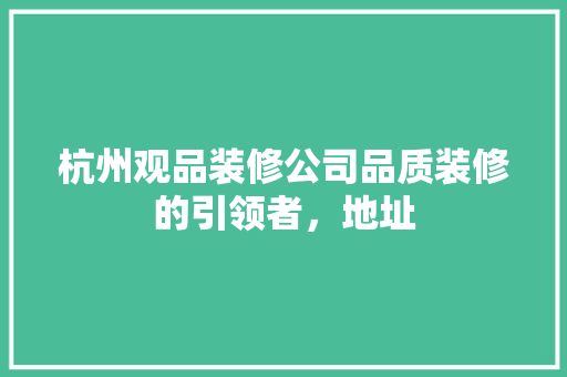 杭州观品装修公司品质装修的引领者，地址