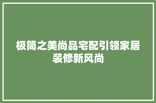 极简之美尚品宅配引领家居装修新风尚