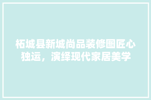 柘城县新城尚品装修图匠心独运，演绎现代家居美学