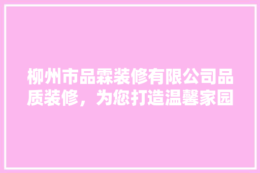 柳州市品霖装修有限公司品质装修，为您打造温馨家园