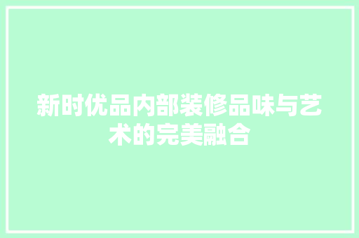 新时优品内部装修品味与艺术的完美融合