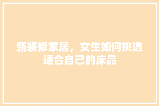 新装修家居，女生如何挑选适合自己的床品