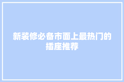 新装修必备市面上最热门的插座推荐