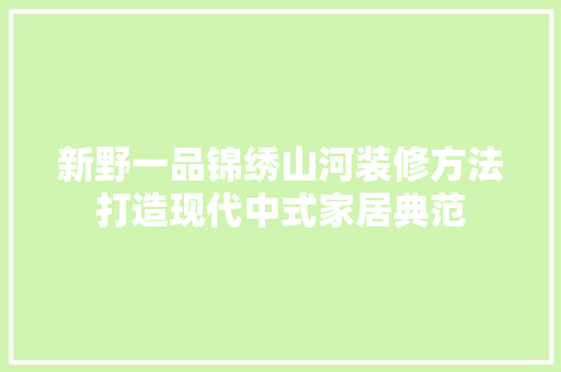 新野一品锦绣山河装修方法打造现代中式家居典范