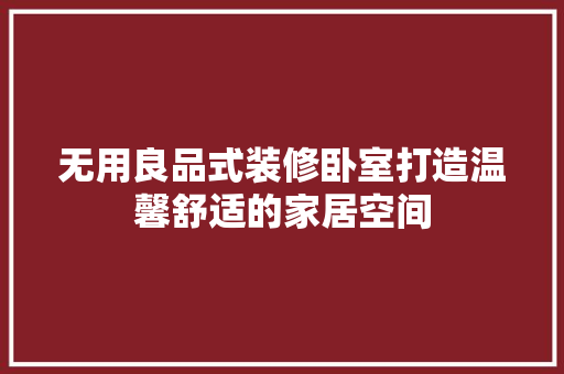 无用良品式装修卧室打造温馨舒适的家居空间
