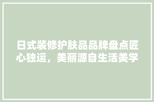 日式装修护肤品品牌盘点匠心独运，美丽源自生活美学