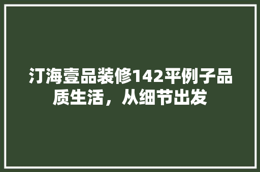 汀海壹品装修142平例子品质生活，从细节出发
