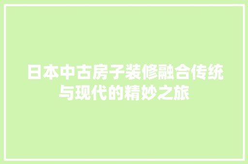 日本中古房子装修融合传统与现代的精妙之旅