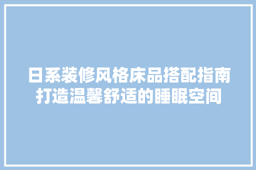 日系装修风格床品搭配指南打造温馨舒适的睡眠空间