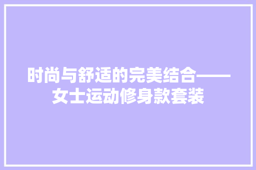 时尚与舒适的完美结合——女士运动修身款套装