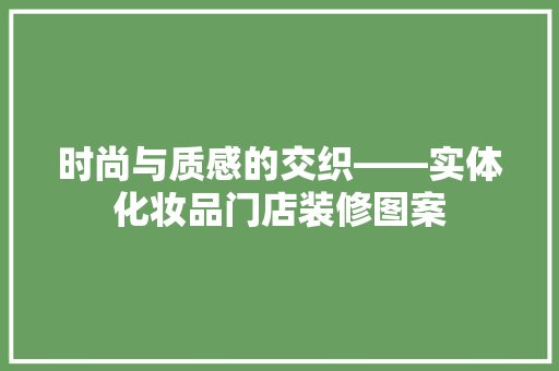 时尚与质感的交织——实体化妆品门店装修图案