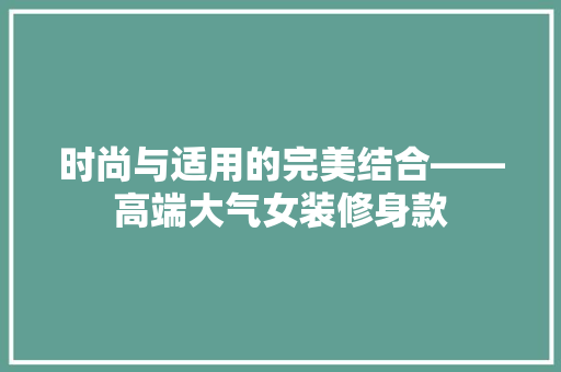 时尚与适用的完美结合——高端大气女装修身款