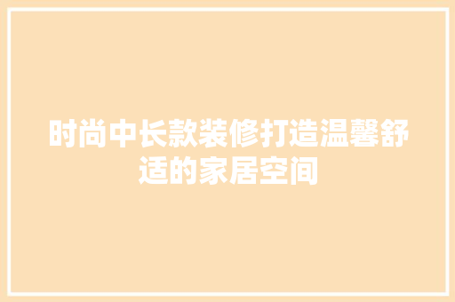 时尚中长款装修打造温馨舒适的家居空间