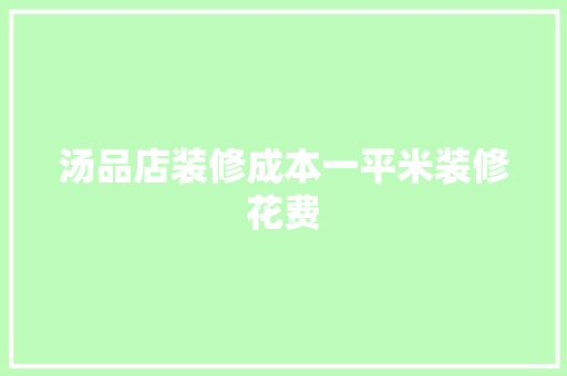 汤品店装修成本一平米装修花费