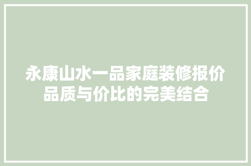 永康山水一品家庭装修报价品质与价比的完美结合