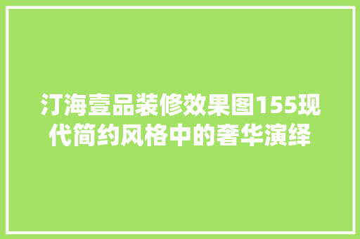 汀海壹品装修效果图155现代简约风格中的奢华演绎