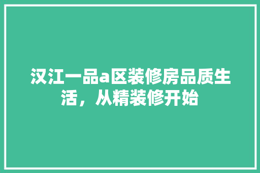 汉江一品a区装修房品质生活，从精装修开始