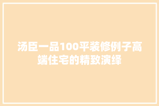 汤臣一品100平装修例子高端住宅的精致演绎
