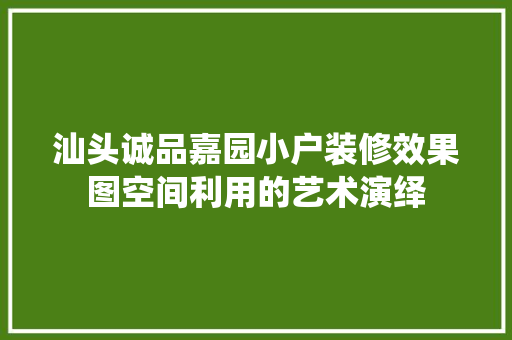 汕头诚品嘉园小户装修效果图空间利用的艺术演绎