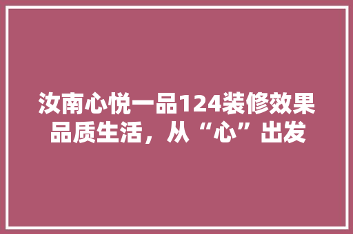 汝南心悦一品124装修效果品质生活，从“心”出发