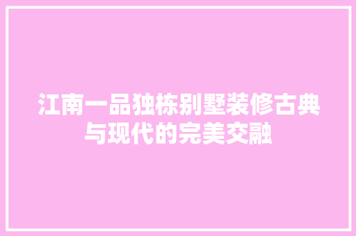 江南一品独栋别墅装修古典与现代的完美交融