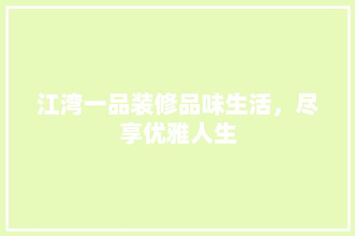江湾一品装修品味生活，尽享优雅人生