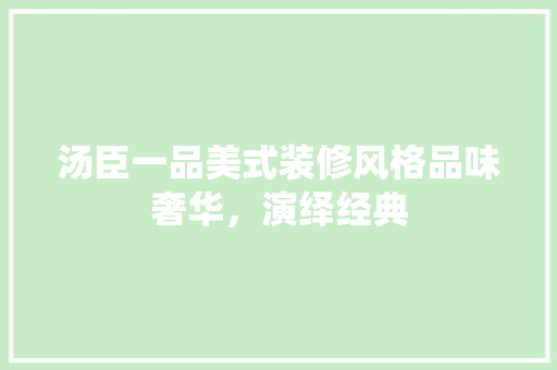 汤臣一品美式装修风格品味奢华，演绎经典