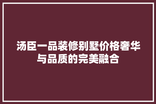 汤臣一品装修别墅价格奢华与品质的完美融合