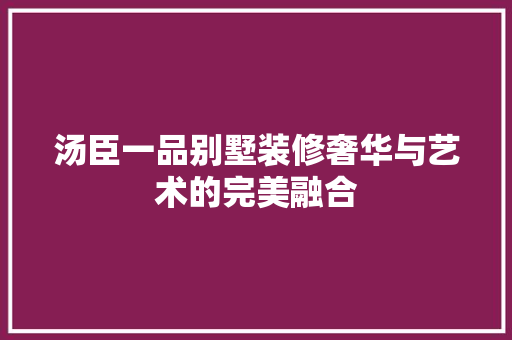 汤臣一品别墅装修奢华与艺术的完美融合