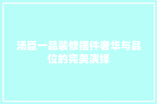 汤臣一品装修摆件奢华与品位的完美演绎