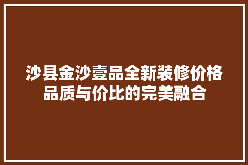 沙县金沙壹品全新装修价格品质与价比的完美融合
