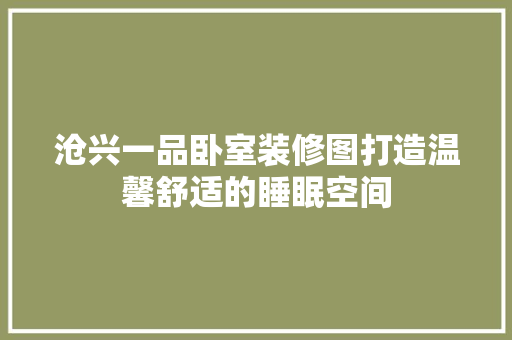 沧兴一品卧室装修图打造温馨舒适的睡眠空间