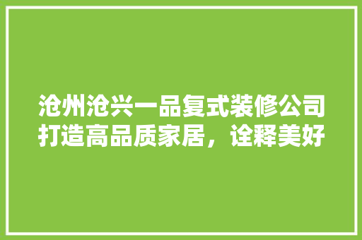 沧州沧兴一品复式装修公司打造高品质家居，诠释美好生活新篇章