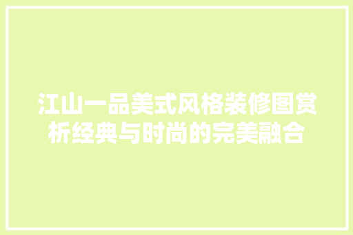 江山一品美式风格装修图赏析经典与时尚的完美融合