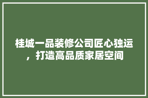 桂城一品装修公司匠心独运，打造高品质家居空间